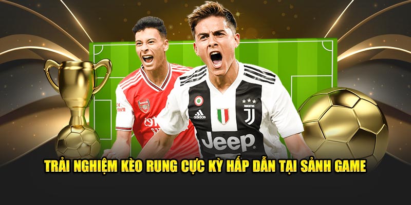 Trải nghiệm kèo rung cực kỳ hấp dẫn tại sảnh game