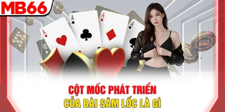 Cột mốc phát triển của bài sâm lốc là gì